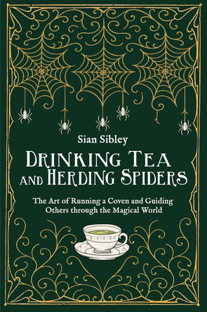 Drinking Tea and Herding Spiders: The Art of Running a Coven and Guiding Others through the Magical World Sian Sibley 9781801522137
