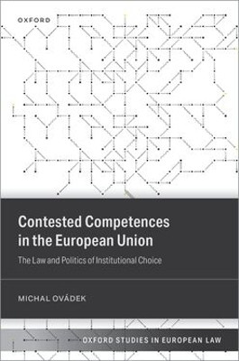 Contested Competences in the European Union: The Law and Politics of Institutional Choice Dr Michal Ovádek 9780198890768