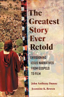 The Greatest Story Ever Retold: Envisioning Jesus Narratives from Gospels to Film John Anthony Dunne 9781540967145