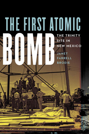 The First Atomic Bomb: The Trinity Site in New Mexico Janet Farrell Brodie 9781496246400