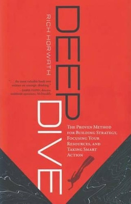 Deep Dive: The Proven Method for Building Strategy, Focusing Your Resources & Taking Smart Action by Rich Horwath 9781929774821