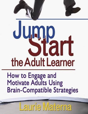 Jump-Start the Adult Learner: How to Engage and Motivate Adults Using Brain-Compatible Strategies by Laurie E. Materna 9781412952941