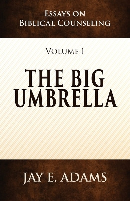 The Big Umbrella: Essays on Biblical Counseling, Volume 1 by Jay E Adams 9781949737646