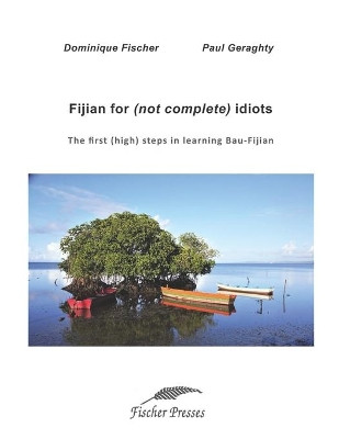 Fijian for (not complete) idiots: The first (high) steps in learning Bau-Fijian by Dominique Fischer 9781986894142