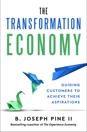The Transformation Economy: Guiding Customers to Achieve Their Aspirations by B. Joseph Pine II 9798892791373