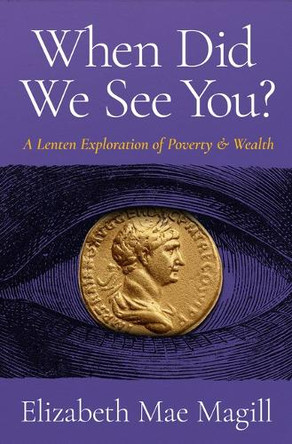 When Did We See You?: A Lenten Exploration of Poverty and Wealth by Elizabeth Mae Magill 9780835820844