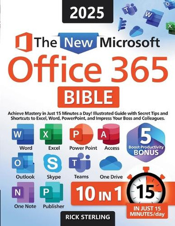 The New Microsoft Office 365 Bible: Achieve Mastery in Just 15 Minutes a Day - Illustrated Guide with Secret Tips and Shortcuts to Excel, Word, PowerPoint, and Impress Your Boss and Colleagues by Rick Sterling 9781915825124