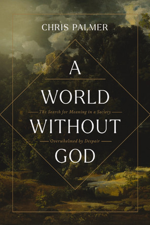 A World Without God: The Search for Meaning in a Society Overwhelmed by Despair Chris Palmer 9780310177227