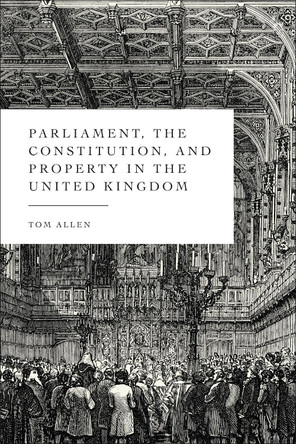 Parliament, the Constitution, and Property in the United Kingdom Tom Allen 9781509965793