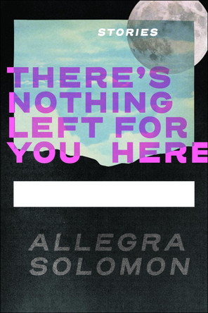There's Nothing Left for You Here by Allegra Solomon 9781961897441