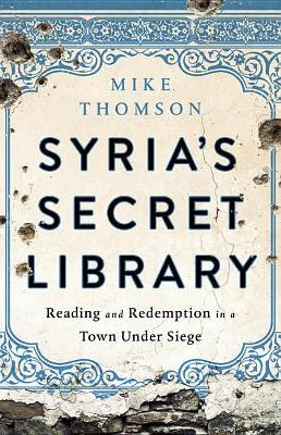Syria's Secret Library: Reading and Redemption in a Town Under Siege by Mike Thomson 9781541767621