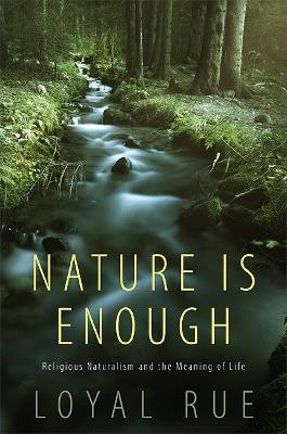 Nature Is Enough: Religious Naturalism and the Meaning of Life by Loyal Rue 9781438438009
