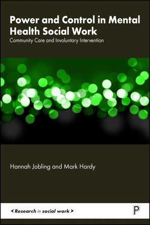 Power and Control in Mental Health Social Work: Community Care and Involuntary Intervention Hannah Jobling 9781447369516