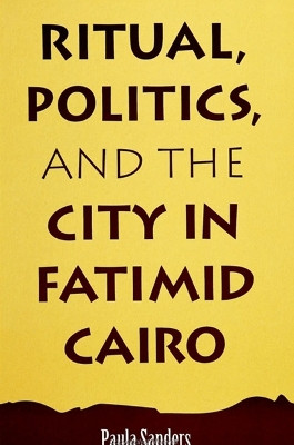 Ritual, Politics, and the City in Fatimid Cairo by Paula Sanders 9780791417829
