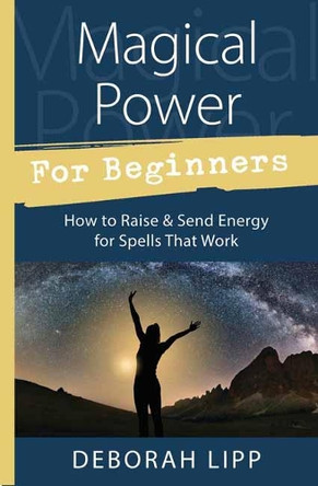 Magical Power for Beginners: How to Raise and Send Energy for Spells That Work by Deborah Lipp 9780738751986