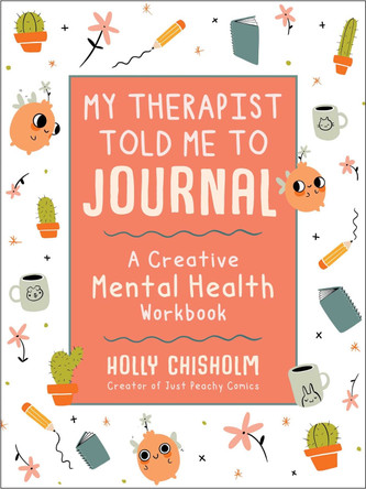 My Therapist Told Me to Journal: A Creative Mental Health Workbook by Holly Chisholm 9781510761124