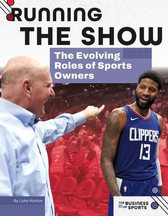 Running the Show: The Evolving Roles of Sports Owners: The Evolving Roles of Sports Owners by Luke Hanlon 9781098298272