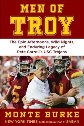 Men of Troy: The Legendary Afternoons, Wild Nights, and Enduring Legacy of Pete Carroll's Usc Trojans by Monte Burke 9781538772584