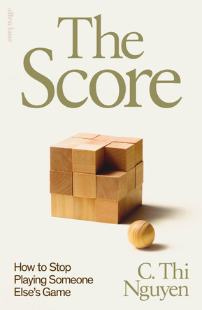 The Score: How to Stop Playing Someone Else’s Game by C. Thi Nguyen 9780241653975
