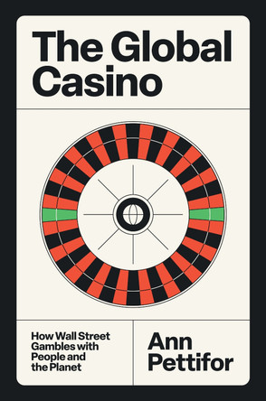 The Global Casino: How Wall Street Gambles with People and the Planet by Ann Pettifor 9781804297223