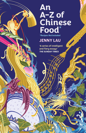 An A-Z of Chinese Food (Recipes Not Included): A delectable collection that serves up Chinese flavour beyond its taste by Jenny Lau 9781408748411