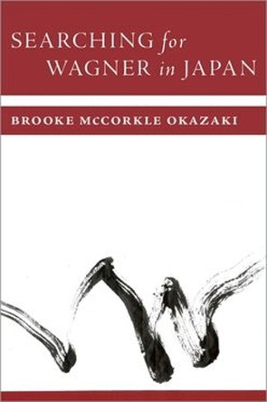 Searching for Wagner in Japan Brooke McCorkle Okazaki 9780197620410