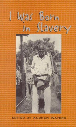 I Was Born in Slavery: Personal Accounts of Slavery in Texas by Andrew Waters 9780895872746
