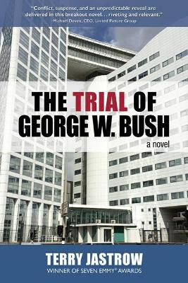 The Trial of George W. Bush: A Novel by Terry Jastow 9780757005060