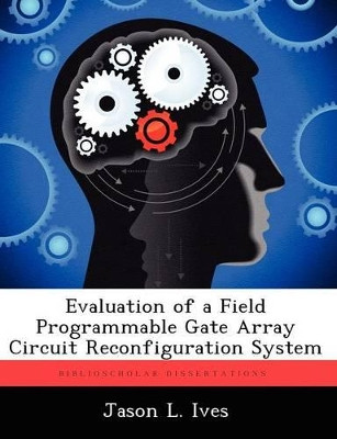 Evaluation of a Field Programmable Gate Array Circuit Reconfiguration System by Jason L Ives 9781249600671