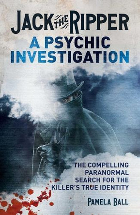 Jack the Ripper: A Psychic Investigation: The Compelling Paranormal Search for the Killer's True Identity by Pamela Ball 9781398857988