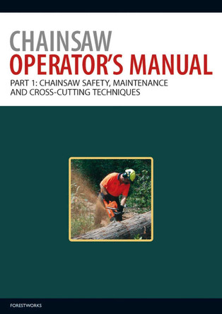 Chainsaw Operator's Manual: Chainsaw Safety, Maintenance and Cross-cutting Techniques by ForestWorks 9780643097414