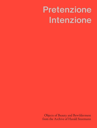 Pretenzione Intenzione – Objects of Beauty and Bewilderment from the Archive of Harald Szeemann by Michele Robecchi 9783907236833