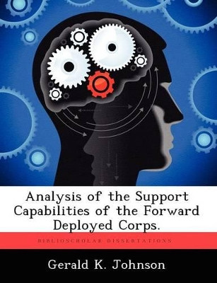 Analysis of the Support Capabilities of the Forward Deployed Corps. by Gerald K Johnson 9781249363231