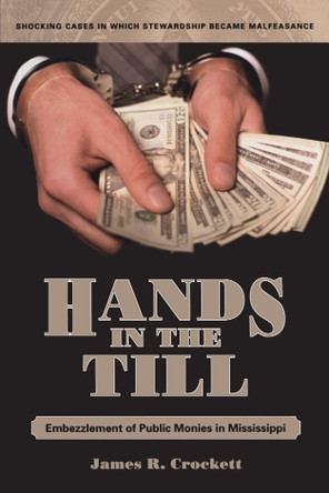 Hands in the Till: Embezzlement of Public Monies in Mississippi James R. Crockett 9781496863164