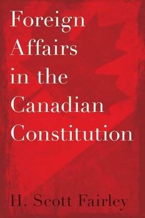 Foreign Affairs in the Canadian Constitution H. Scott Fairley 9780774872430