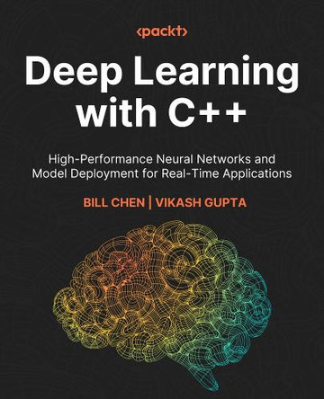 Deep Learning with C++: High-Performance Neural Networks and Model Deployment for Real-Time Applications Bill Chen 9781835880029