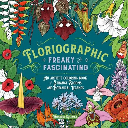 Floriographic: Freaky and Fascinating: An Artist's Coloring Book of Strange Blooms and Botanical Legends Weronika Kolinska 9781250438799