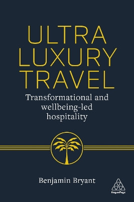 Ultra-Luxury Travel: Transformational and Wellbeing-Led Hospitality Benjamin Bryant 9781398627604