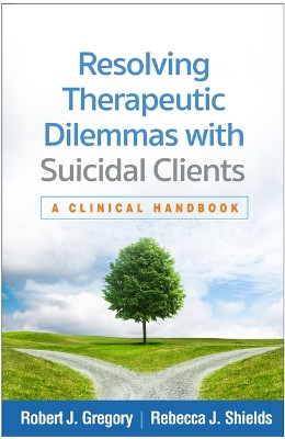 Resolving Therapeutic Dilemmas with Suicidal Clients: A Clinical Handbook Robert J. Gregory 9781462562671