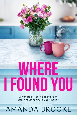 Where I Found You: A deeply moving and unforgettable story of motherhood, hope and second chances Amanda Brooke 9781471421563