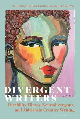 Divergent Writers: Disability, Illness, Neurodivergence and Ableism in Creative Writing Dr Saul Lemerond 9781350501874