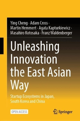 Unleashing Innovation the East Asian Way: Startup Ecosystems in Japan, South Korea and China Ying Cheng 9789819565122