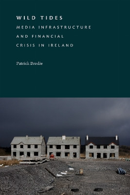 Wild Tides: Media Infrastructure and Financial Crisis in Ireland Patrick Brodie 9781478033653