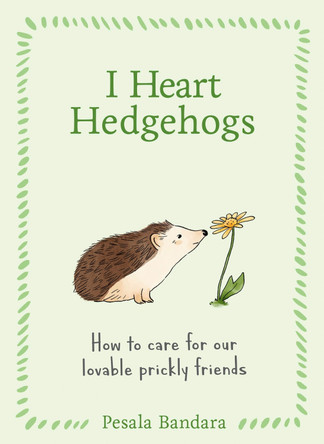 I Heart Hedgehogs: How to care for our lovable prickly friends Pesala Bandara 9780008817060