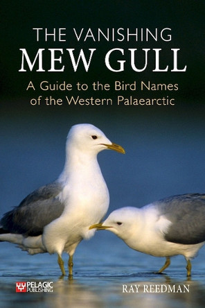 The Vanishing Mew Gull: A Guide to the Bird Names of the Western Palaearctic Ray Reedman 9781784276492