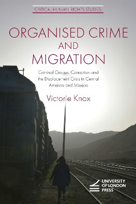 Organised Crime and Migration: Criminal Groups, Corruption and the Displacement Crisis in Central America and Mexico Victorie Knox 9781912250684