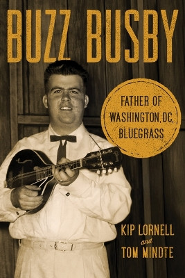 Buzz Busby: Father of Washington, DC, Bluegrass Kip Lornell 9780252089534