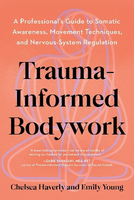 Trauma-Informed Training: A Movement Professional's Guide to Embodied Practice--Essential tools for developing somatic awareness, movement, and nervous system regulation Chelsea Haverly 9798889843177