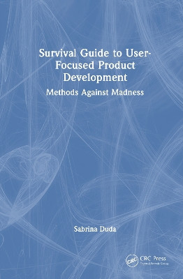 Survival Guide to User-Focused Product Development: Methods Against Madness Sabrina Duda 9781032882178