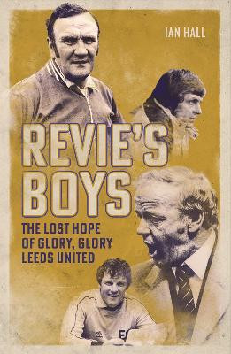 Revie's Boys: The Lost Hope of Glory, Glory Leeds United Ian Hall 9781836802808